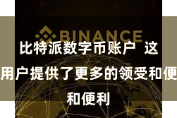 比特派数字币账户  这为用户提供了更多的领受和便利