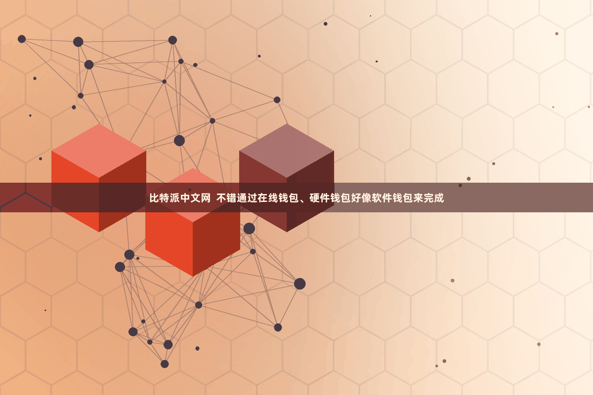 比特派中文网  不错通过在线钱包、硬件钱包好像软件钱包来完成